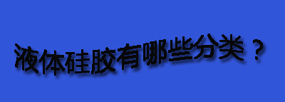 液体硅胶有哪些分类？
